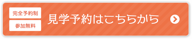 「完全予約制」「参加無料」見学予約はこちらから