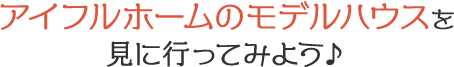 アイフルホームのモデルハウスを見に行ってみよう♪