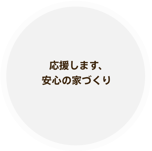 応援します、安心の家づくり
