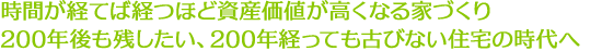 時間が経てば経つほど資産価値が高くなる家づくり200年後も残したい、 200年経っても古びない住宅の時代へ