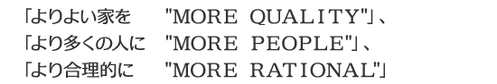 「より良い家を ”MORE QUALITY”」「より多くの人に ”MORE PEOPLE”」「より合理的に ”MORE RATIONAL”」