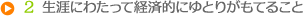 2 生涯にわたって経済的にゆとりがもてること