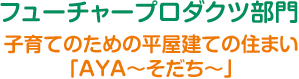 フューチャープロダクツ部門 子育てのための平屋建ての住まい「AYA〜そだち〜」
