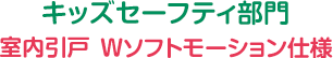 キッズセーフティ部門 室内引戸 Wソフトモーション仕様