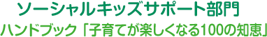 ソーシャルキッズサポート部門 ハンドブック「子育てが楽しくなる100の知恵」