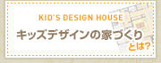 キッズデザインの家づくりとは？