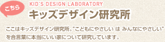 こちらキッズデザイン研究所 - アイフルホームの"みんなにやさしい"家づくりをあなたのライフスタイルに合わせてマルチに体験