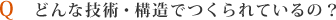 どんな技術・構造でつくられているの?