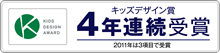キッズデザイン賞 4年連続受賞［2011年は3項目で受賞］