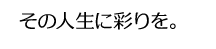 その人生に彩りを。