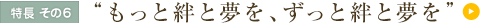 特長 その6 “もっと絆と夢を、ずっと絆と夢を”