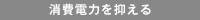 消費電力を抑える