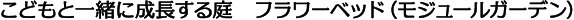 こどもと一緒に成長する庭　フラワーベッド　（モジュールガーデン）