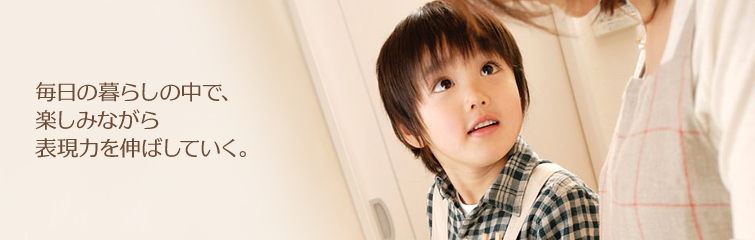 毎日の暮らしの中で、楽しみながら表現力を伸ばしていく。