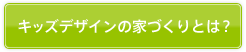 キッズデザインの家づくりとは?