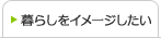 暮らしをイメージしたい