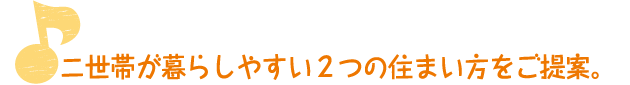 二世帯が暮らしやすい2つの住まい方をご提案