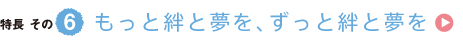 特長その6　もっと絆と夢を、ずっと絆と夢を