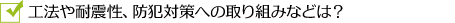 工法や耐震性、防犯対策への取り組みなどは?