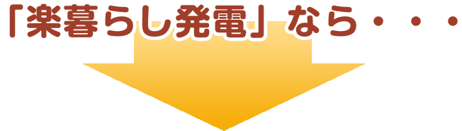 「楽暮らし発電」なら・・