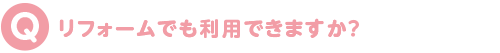 リフォームでも利用できますか?