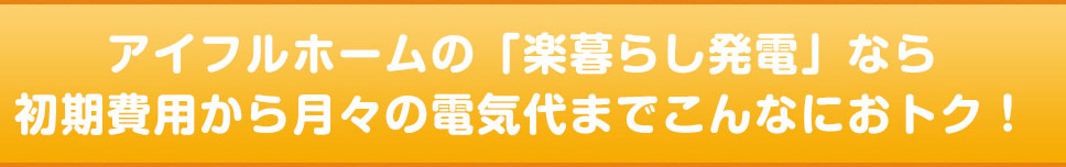 アイフルホームの「楽暮らし発電」なら初期費用から月々の電気代までこんなにおトク!