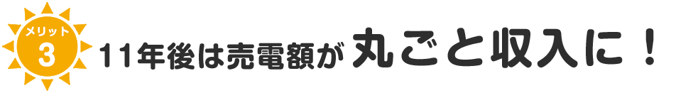 メリット3 11年後は売電額が丸々収入に!