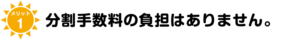 メリット1 分割手数料の負担がありません。