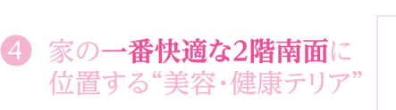 4 家の一番快適な2階南面に位置する”美容・健康テリア”