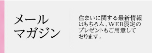 メールマガジン 住まいに関する最新情報はもちろん、WEB限定のプレゼントもご用意しております。