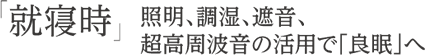 「就寝時」照明、調湿、遮音、超高周波音の活用で「良眠」へ