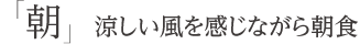 「朝」涼しい風を感じながら朝食