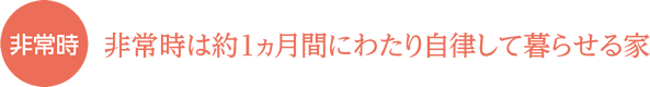 非常時 非常時は約1ヶ月間にわたり自律して暮らせる家