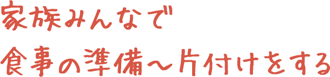 家族みんなで食事の準備～片付けをする