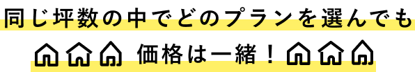 同じ坪数の中でどのプランを選んでも価格は一緒！