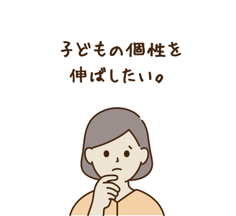 子どもの個性を伸ばしたい。