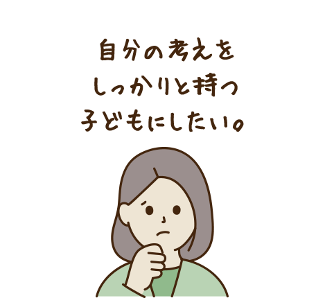 自分の考えをしっかりと持つ子どもにしたい。