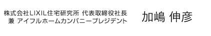 株式会社LIXIL住宅研究所 代表取締役社長 兼 アイフルホームカンパニー プレジデント 加嶋 伸彦 