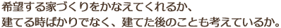 希望する家づくりをかなえてくれるか、建てる時ばかりでなく、建てた後のことも考えているか。