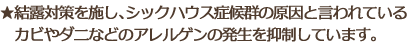 結露対策を施し、シックハウス症候群の原因と言われているカビやダニなどのアレルゲンの発生を抑制しています。