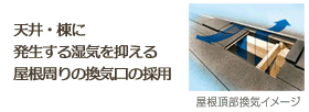 天井・棟に発生する湿気を抑える屋根周りの換気口の採用