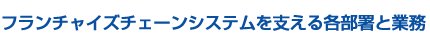 フランチャイズチェーンシステムを支える各部署と業務