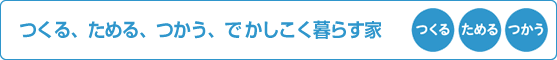 つくる、ためる、つかう、で かしこく暮らす家