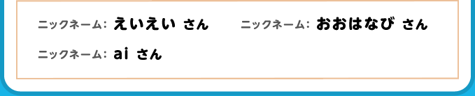 ニックネーム：えいえい さん ニックネーム：おおはなび さん ニックネーム：ai さん