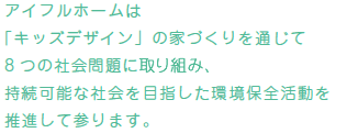 アイフルホームは「キッズデザイン」の家づくりを通じて8 つの社会問題に取組み、持続可能な社会を目指した環境保全活動を推進して参ります。