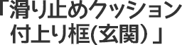 滑り止めクッション付上り框(玄関）
