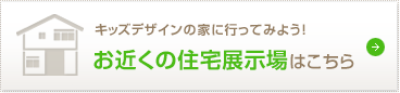 キッズデザインの家に行ってみよう！お近くの住宅展示場はこちら