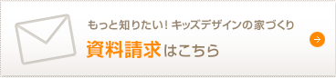 もっと知りたい！キッズデザインの家づくり　資料請求はこちら