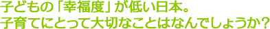 子どもの「幸福度」が低い日本。子育てにとって大切なことはなんでしょうか？