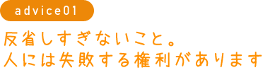 反省しすぎないこと。人には失敗する権利があります